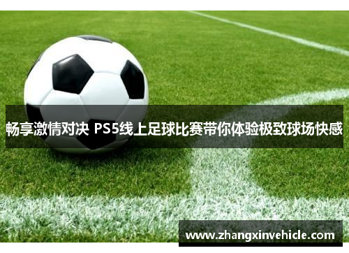 畅享激情对决 PS5线上足球比赛带你体验极致球场快感